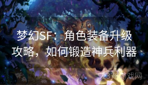 梦幻SF：角色装备升级攻略，如何锻造神兵利器