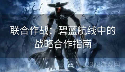 联合作战：碧蓝航线中的战略合作指南