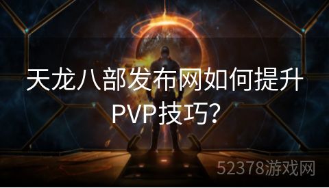 天龙八部发布网如何提升PVP技巧？