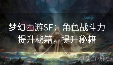 梦幻西游SF：角色战斗力提升秘籍，提升秘籍