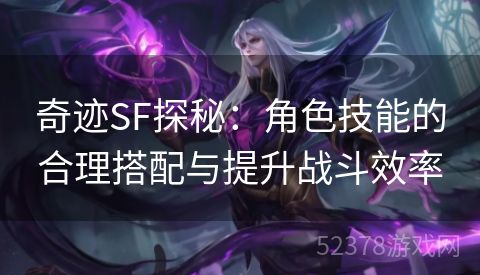 奇迹SF探秘：角色技能的合理搭配与提升战斗效率