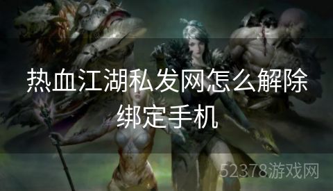 热血江湖私发网怎么解除绑定手机