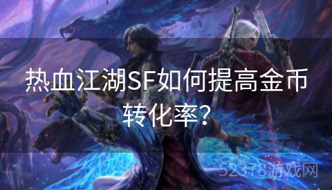 热血江湖SF如何提高金币转化率？