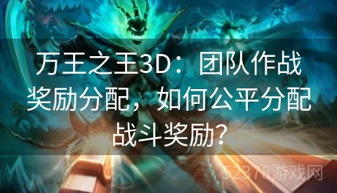 万王之王3D：团队作战奖励分配，如何公平分配战斗奖励？