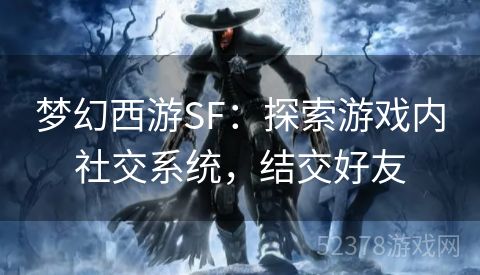 梦幻西游SF：探索游戏内社交系统，结交好友