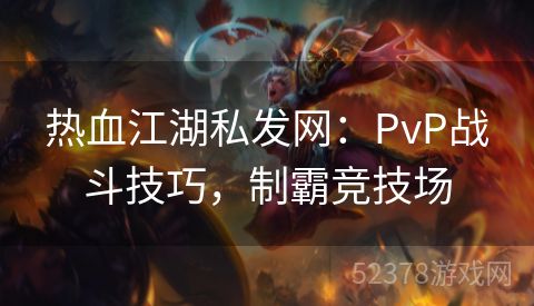 热血江湖私发网：PvP战斗技巧，制霸竞技场