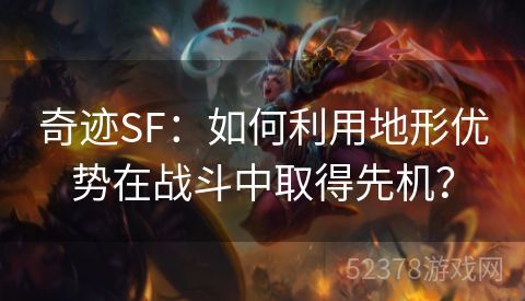 奇迹SF：如何利用地形优势在战斗中取得先机？