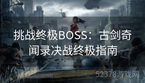 挑战终极BOSS：古剑奇闻录决战终极指南