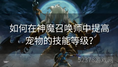 如何在神魔召唤师中提高宠物的技能等级？