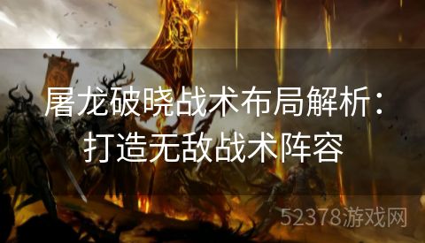 屠龙破晓战术布局解析：打造无敌战术阵容