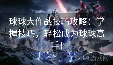 球球大作战技巧攻略：掌握技巧，轻松成为球球高手！