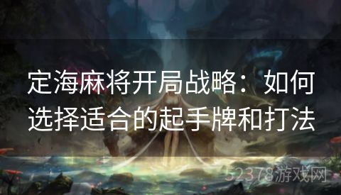 定海麻将开局战略：如何选择适合的起手牌和打法