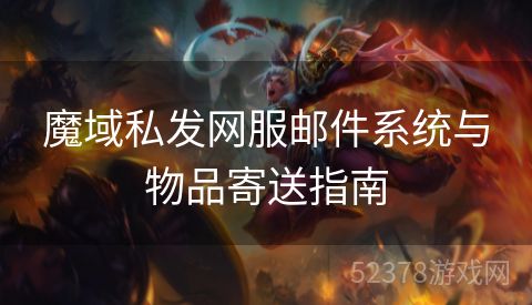 魔域私发网服邮件系统与物品寄送指南