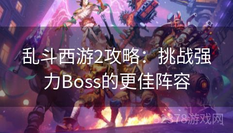 乱斗西游2攻略：挑战强力Boss的更佳阵容