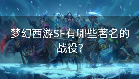 梦幻西游SF有哪些著名的战役？