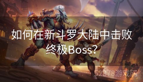 如何在新斗罗大陆中击败终极Boss？