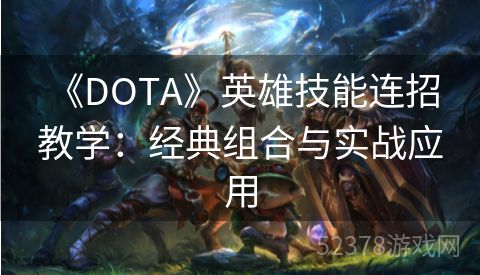  《DOTA》英雄技能连招教学：经典组合与实战应用