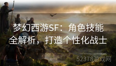 梦幻西游SF：角色技能全解析，打造个性化战士