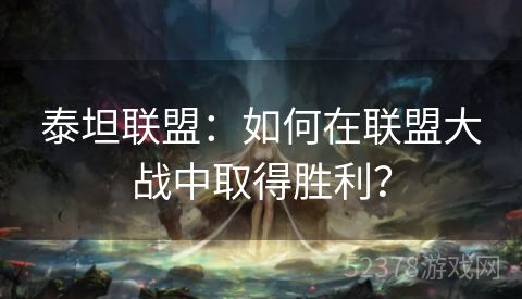 泰坦联盟：如何在联盟大战中取得胜利？