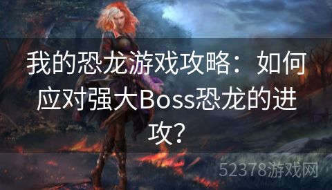 我的恐龙游戏攻略：如何应对强大Boss恐龙的进攻？