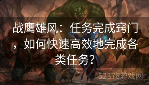 战鹰雄风：任务完成窍门，如何快速高效地完成各类任务？