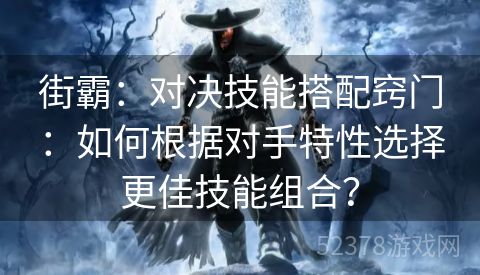 街霸：对决技能搭配窍门：如何根据对手特性选择更佳技能组合？