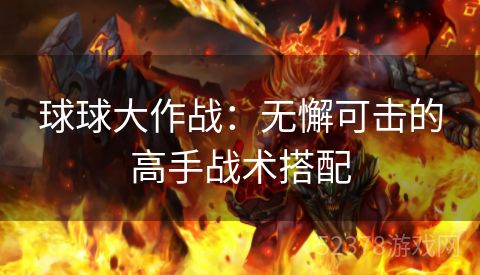 球球大作战：无懈可击的高手战术搭配