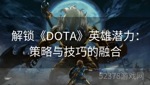 解锁《DOTA》英雄潜力：策略与技巧的融合