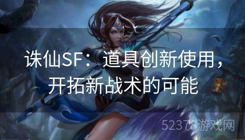 诛仙SF：道具创新使用，开拓新战术的可能