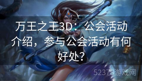 万王之王3D：公会活动介绍，参与公会活动有何好处？