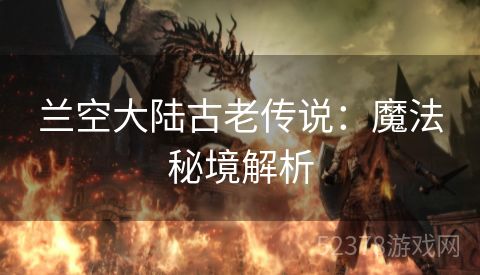 兰空大陆古老传说：魔法秘境解析