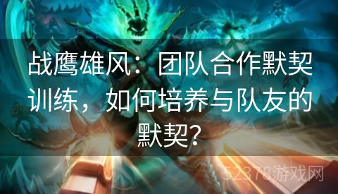 战鹰雄风：团队合作默契训练，如何培养与队友的默契？