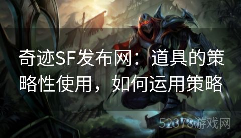 奇迹SF发布网：道具的策略性使用，如何运用策略