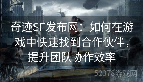 奇迹SF发布网：如何在游戏中快速找到合作伙伴，提升团队协作效率