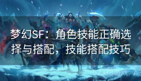 梦幻SF：角色技能正确选择与搭配，技能搭配技巧