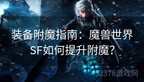 装备附魔指南：魔兽世界SF如何提升附魔？