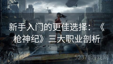 新手入门的更佳选择：《枪神纪》三大职业剖析