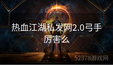 热血江湖私发网2.0弓手厉害么