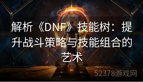 解析《DNF》技能树：提升战斗策略与技能组合的艺术