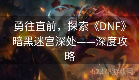 勇往直前，探索《DNF》暗黑迷宫深处——深度攻略