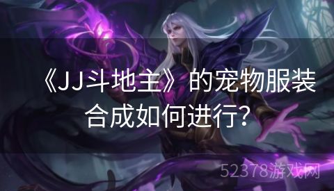 《JJ斗地主》的宠物服装合成如何进行？