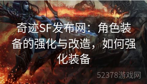 奇迹SF发布网：角色装备的强化与改造，如何强化装备