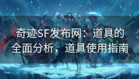 奇迹SF发布网：道具的全面分析，道具使用指南