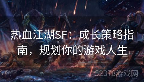 热血江湖SF：成长策略指南，规划你的游戏人生