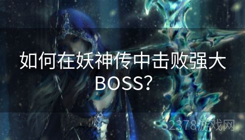 如何在妖神传中击败强大BOSS？