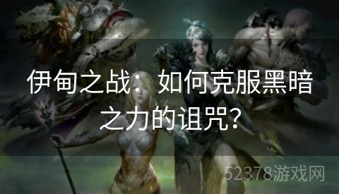 伊甸之战：如何克服黑暗之力的诅咒？