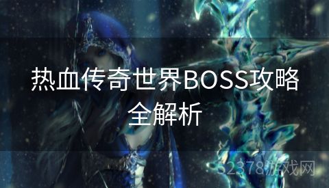 热血传奇世界BOSS攻略全解析