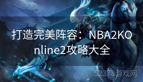 打造完美阵容：NBA2KOnline2攻略大全