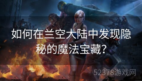 如何在兰空大陆中发现隐秘的魔法宝藏？