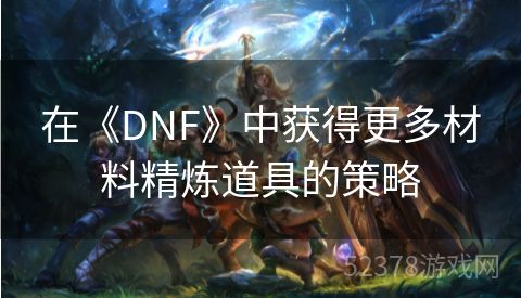 在《DNF》中获得更多材料精炼道具的策略